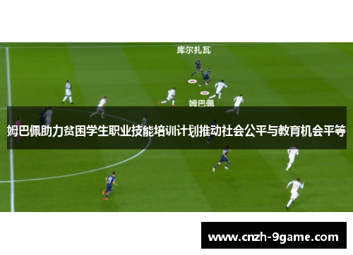 姆巴佩助力贫困学生职业技能培训计划推动社会公平与教育机会平等 姆巴佩助力贫困学生职业技能培训计划推动社会公平与教育机会平等