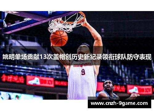 姚明单场贡献13次盖帽创历史新纪录领衔球队防守表现 姚明单场贡献13次盖帽创历史新纪录领衔球队防守表现