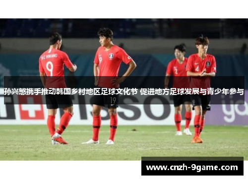 孙兴慜携手推动韩国乡村地区足球文化节 促进地方足球发展与青少年参与 孙兴慜携手推动韩国乡村地区足球文化节 促进地方足球发展与青少年参与