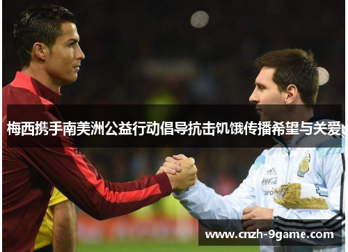 梅西携手南美洲公益行动倡导抗击饥饿传播希望与关爱 梅西携手南美洲公益行动倡导抗击饥饿传播希望与关爱