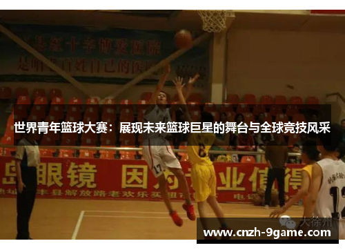 世界青年篮球大赛：展现未来篮球巨星的舞台与全球竞技风采