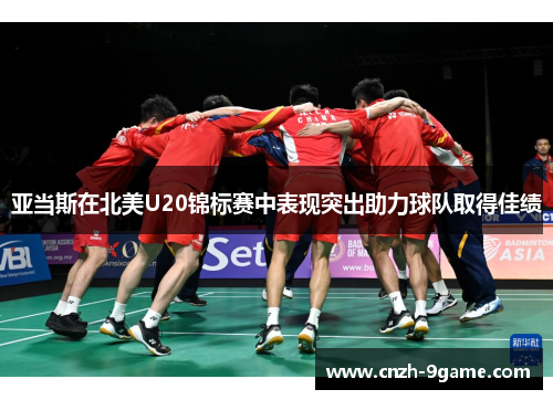 亚当斯在北美U20锦标赛中表现突出助力球队取得佳绩