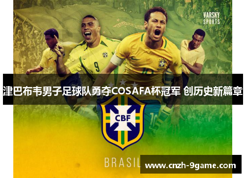 津巴布韦男子足球队勇夺COSAFA杯冠军 创历史新篇章 津巴布韦男子足球队勇夺COSAFA杯冠军 创历史新篇章