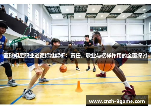 篮球明星职业道德标准解析:责任、敬业与榜样作用的全面探讨 篮球明星职业道德标准解析:责任、敬业与榜样作用的全面探讨