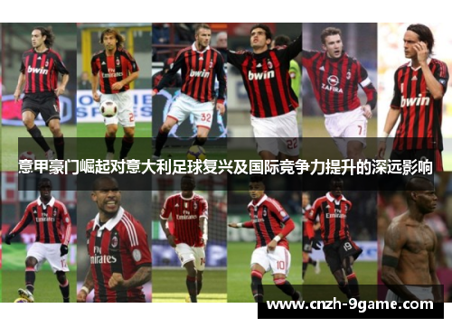 意甲豪门崛起对意大利足球复兴及国际竞争力提升的深远影响 意甲豪门崛起对意大利足球复兴及国际竞争力提升的深远影响