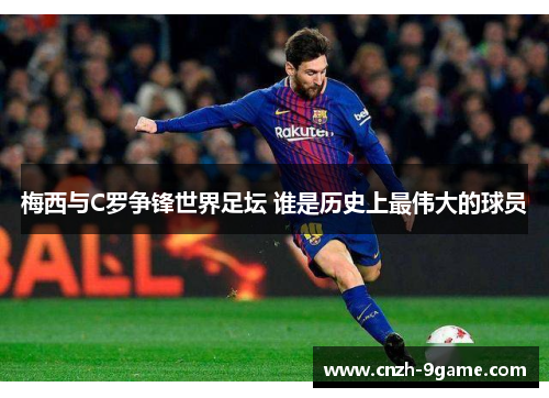 梅西与C罗争锋世界足坛 谁是历史上最伟大的球员 梅西与C罗争锋世界足坛 谁是历史上最伟大的球员