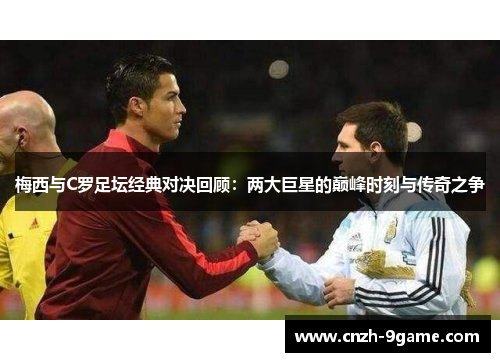 梅西与C罗足坛经典对决回顾:两大巨星的巅峰时刻与传奇之争 梅西与C罗足坛经典对决回顾:两大巨星的巅峰时刻与传奇之争