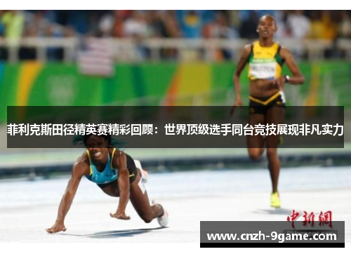菲利克斯田径精英赛精彩回顾:世界顶级选手同台竞技展现非凡实力 菲利克斯田径精英赛精彩回顾:世界顶级选手同台竞技展现非凡实力
