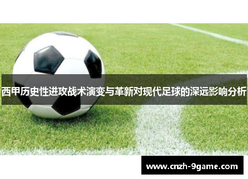 西甲历史性进攻战术演变与革新对现代足球的深远影响分析