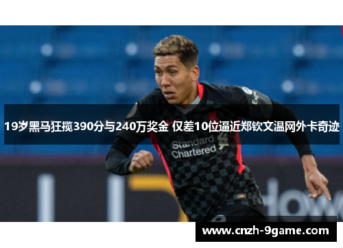 19岁黑马狂揽390分与240万奖金 仅差10位逼近郑钦文温网外卡奇迹 19岁黑马狂揽390分与240万奖金 仅差10位逼近郑钦文温网外卡奇迹