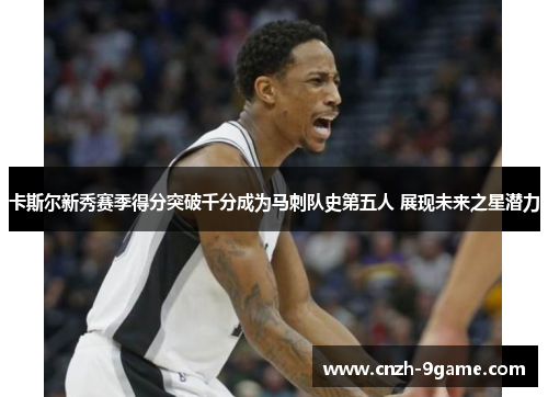 卡斯尔新秀赛季得分突破千分成为马刺队史第五人 展现未来之星潜力