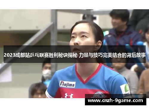 2023成都站乒乓联赛胜利秘诀揭秘 力量与技巧完美结合的背后故事 2023成都站乒乓联赛胜利秘诀揭秘 力量与技巧完美结合的背后故事