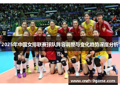2025年中国女排联赛球队阵容调整与变化趋势深度分析 2025年中国女排联赛球队阵容调整与变化趋势深度分析