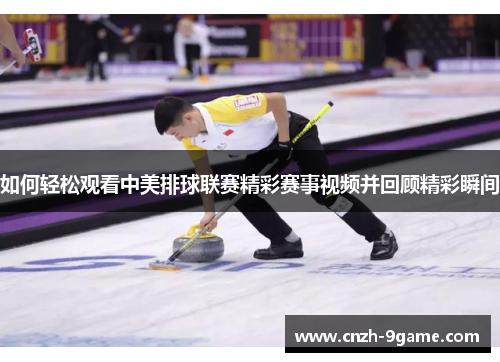 如何轻松观看中美排球联赛精彩赛事视频并回顾精彩瞬间 如何轻松观看中美排球联赛精彩赛事视频并回顾精彩瞬间