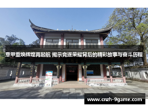 意甲重焕辉煌再起航 揭示竞逐荣耀背后的精彩故事与奋斗历程 意甲重焕辉煌再起航 揭示竞逐荣耀背后的精彩故事与奋斗历程