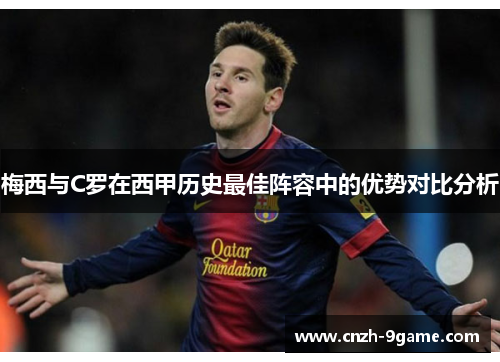 梅西与C罗在西甲历史最佳阵容中的优势对比分析 梅西与C罗在西甲历史最佳阵容中的优势对比分析