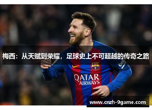 梅西:从天赋到荣耀,足球史上不可超越的传奇之路 梅西:从天赋到荣耀,足球史上不可超越的传奇之路