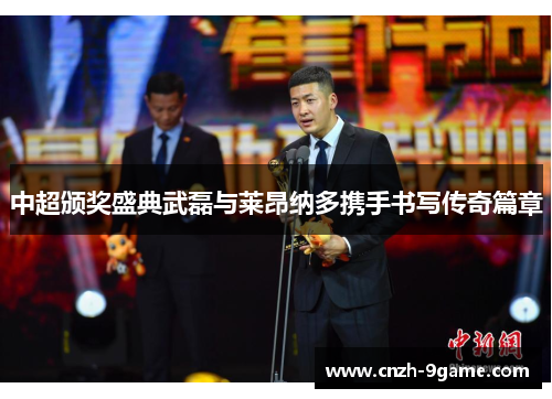 中超颁奖盛典武磊与莱昂纳多携手书写传奇篇章 中超颁奖盛典武磊与莱昂纳多携手书写传奇篇章