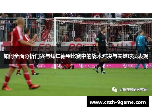 如何全面分析门兴与拜仁德甲比赛中的战术对决与关键球员表现 如何全面分析门兴与拜仁德甲比赛中的战术对决与关键球员表现
