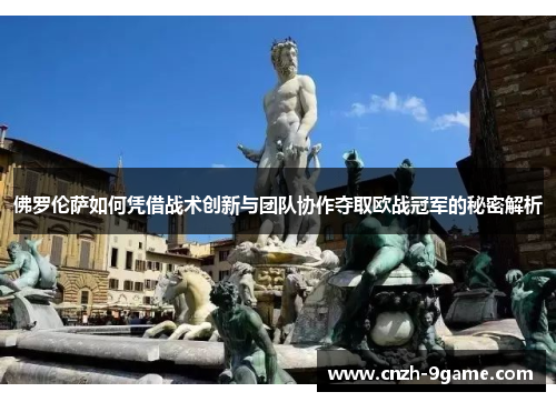 佛罗伦萨如何凭借战术创新与团队协作夺取欧战冠军的秘密解析 佛罗伦萨如何凭借战术创新与团队协作夺取欧战冠军的秘密解析