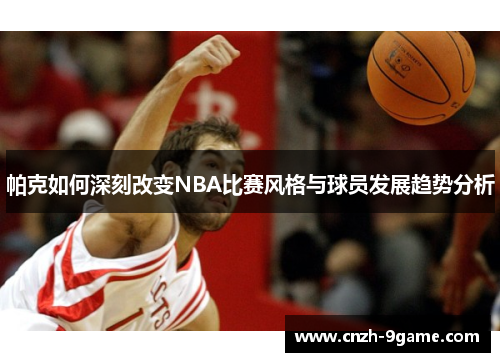 帕克如何深刻改变NBA比赛风格与球员发展趋势分析 帕克如何深刻改变NBA比赛风格与球员发展趋势分析