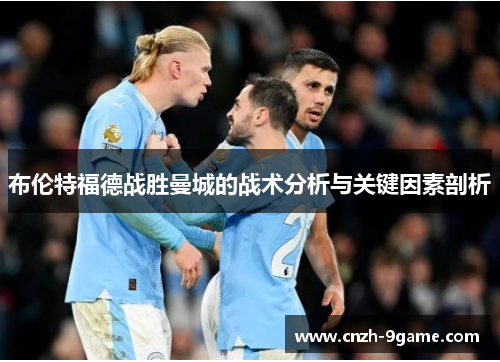 布伦特福德战胜曼城的战术分析与关键因素剖析 布伦特福德战胜曼城的战术分析与关键因素剖析