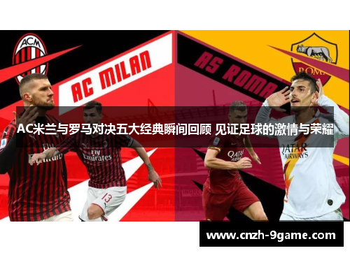AC米兰与罗马对决五大经典瞬间回顾 见证足球的激情与荣耀 AC米兰与罗马对决五大经典瞬间回顾 见证足球的激情与荣耀