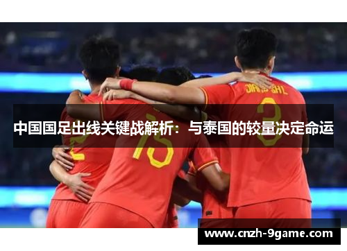 中国国足出线关键战解析:与泰国的较量决定命运 中国国足出线关键战解析:与泰国的较量决定命运