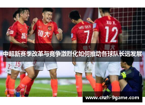 中超新赛季改革与竞争激烈化如何推动各球队长远发展