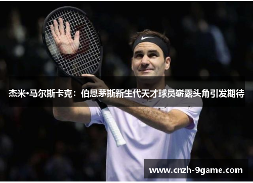 杰米·马尔斯卡克:伯恩茅斯新生代天才球员崭露头角引发期待 杰米·马尔斯卡克:伯恩茅斯新生代天才球员崭露头角引发期待