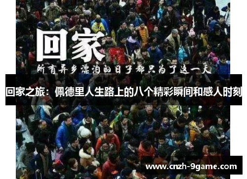 回家之旅:佩德里人生路上的八个精彩瞬间和感人时刻 回家之旅:佩德里人生路上的八个精彩瞬间和感人时刻