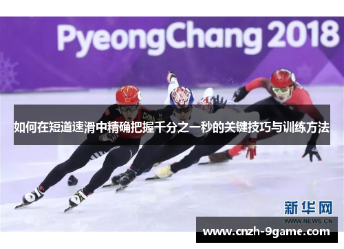 如何在短道速滑中精确把握千分之一秒的关键技巧与训练方法 如何在短道速滑中精确把握千分之一秒的关键技巧与训练方法