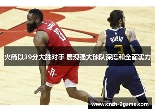 火箭以39分大胜对手 展现强大球队深度和全面实力 火箭以39分大胜对手 展现强大球队深度和全面实力