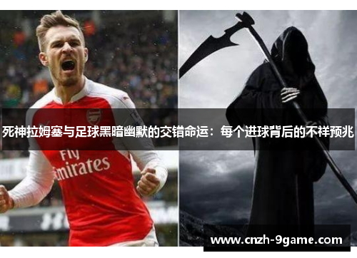死神拉姆塞与足球黑暗幽默的交错命运：每个进球背后的不祥预兆