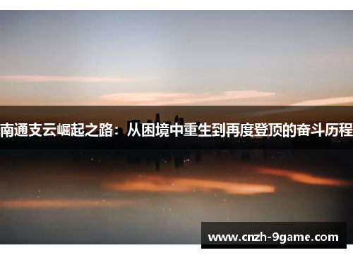 南通支云崛起之路:从困境中重生到再度登顶的奋斗历程 南通支云崛起之路:从困境中重生到再度登顶的奋斗历程