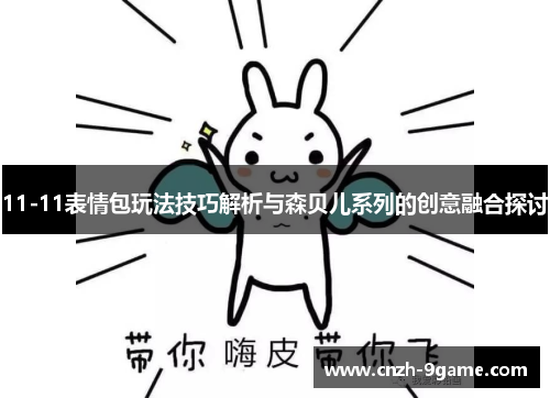 11-11表情包玩法技巧解析与森贝儿系列的创意融合探讨 11-11表情包玩法技巧解析与森贝儿系列的创意融合探讨