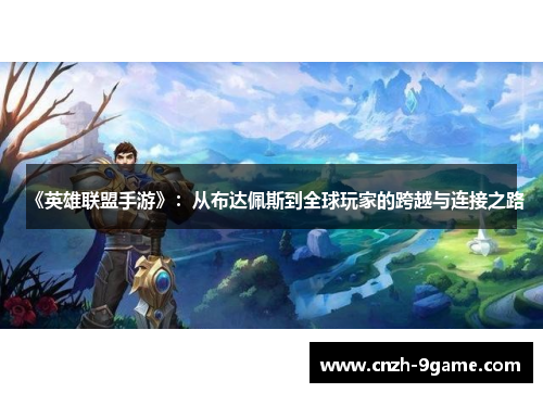 《英雄联盟手游》:从布达佩斯到全球玩家的跨越与连接之路 《英雄联盟手游》:从布达佩斯到全球玩家的跨越与连接之路