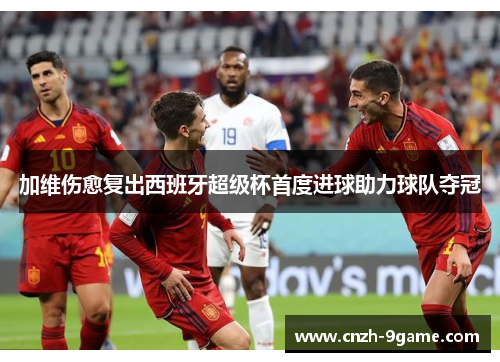 加维伤愈复出西班牙超级杯首度进球助力球队夺冠