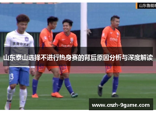 山东泰山选择不进行热身赛的背后原因分析与深度解读 山东泰山选择不进行热身赛的背后原因分析与深度解读