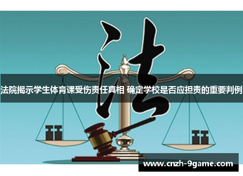 法院揭示学生体育课受伤责任真相 确定学校是否应担责的重要判例 法院揭示学生体育课受伤责任真相 确定学校是否应担责的重要判例