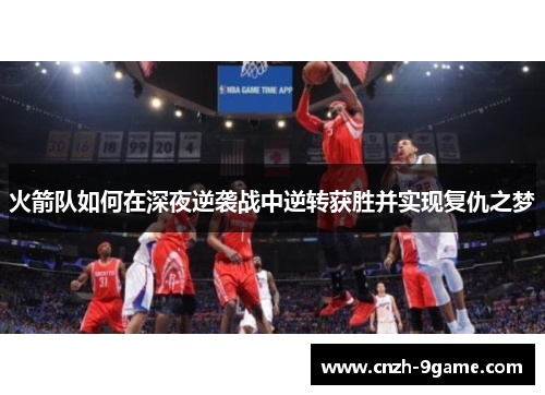 火箭队如何在深夜逆袭战中逆转获胜并实现复仇之梦 火箭队如何在深夜逆袭战中逆转获胜并实现复仇之梦