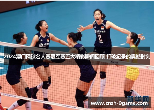2024澳门网球名人赛冠军赛五大精彩瞬间回顾 打破纪录的震撼时刻 2024澳门网球名人赛冠军赛五大精彩瞬间回顾 打破纪录的震撼时刻