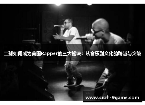 二球如何成为美国Rapper的三大秘诀:从音乐到文化的跨越与突破 二球如何成为美国Rapper的三大秘诀:从音乐到文化的跨越与突破