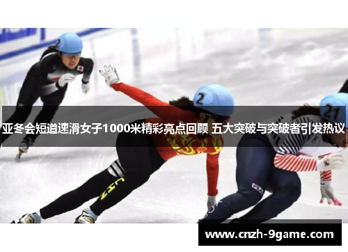 亚冬会短道速滑女子1000米精彩亮点回顾 五大突破与突破者引发热议 亚冬会短道速滑女子1000米精彩亮点回顾 五大突破与突破者引发热议