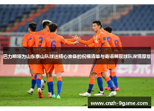 巴力斯塔为山东泰山队球迷精心准备的祝福清单与寄语展现球队深情厚意 巴力斯塔为山东泰山队球迷精心准备的祝福清单与寄语展现球队深情厚意