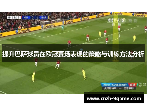 提升巴萨球员在欧冠赛场表现的策略与训练方法分析 提升巴萨球员在欧冠赛场表现的策略与训练方法分析