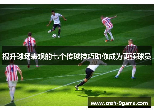 提升球场表现的七个传球技巧助你成为更强球员
