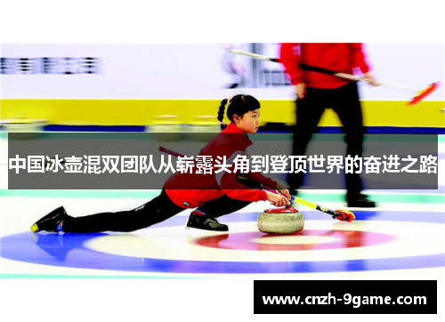 中国冰壶混双团队从崭露头角到登顶世界的奋进之路 中国冰壶混双团队从崭露头角到登顶世界的奋进之路