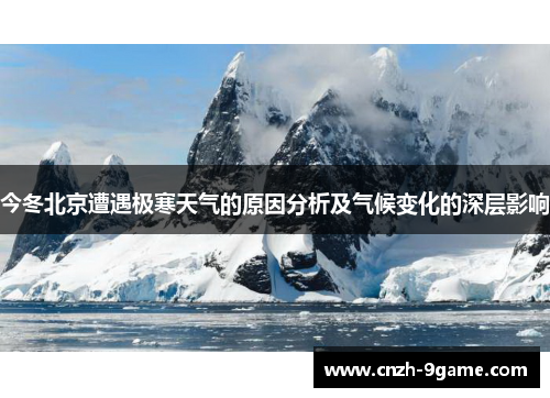 今冬北京遭遇极寒天气的原因分析及气候变化的深层影响 今冬北京遭遇极寒天气的原因分析及气候变化的深层影响