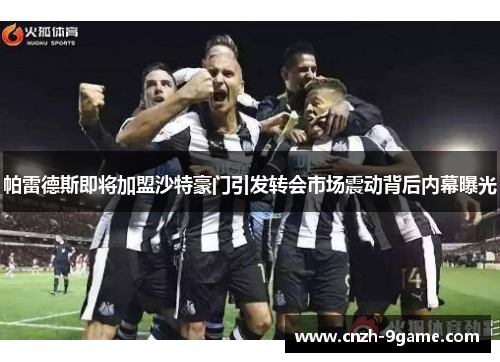 帕雷德斯即将加盟沙特豪门引发转会市场震动背后内幕曝光 帕雷德斯即将加盟沙特豪门引发转会市场震动背后内幕曝光